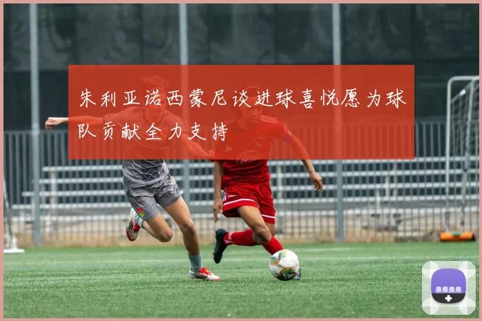 朱利亚诺西蒙尼谈进球喜悦愿为球队贡献全力支持