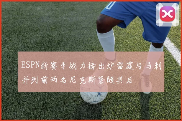 ESPN新赛季战力榜出炉雷霆与马刺并列前两名尼克斯紧随其后