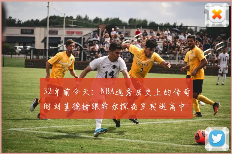 32年前今天：NBA选秀历史上的传奇时刻基德榜眼希尔探花罗宾逊高中状元回顾