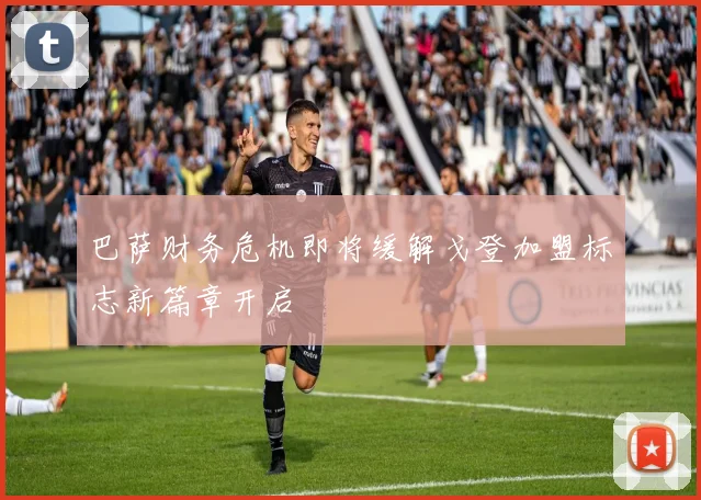 巴萨财务危机即将缓解戈登加盟标志新篇章开启