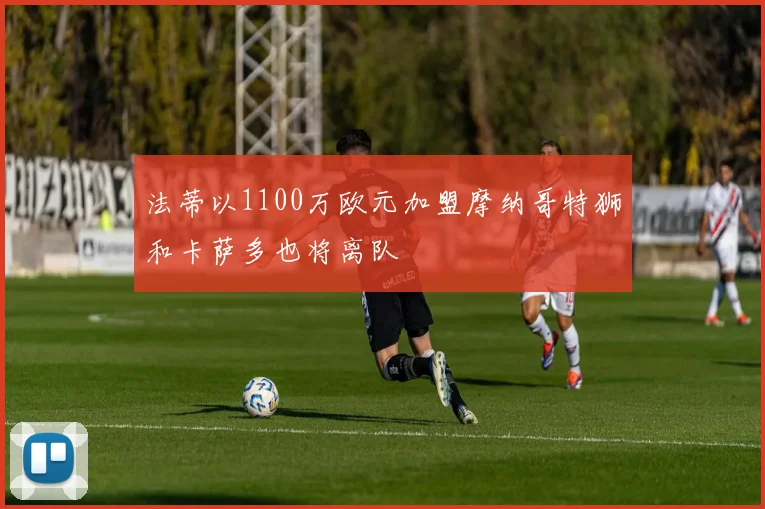 法蒂以1100万欧元加盟摩纳哥特狮和卡萨多也将离队